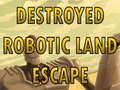 Spēle Destroyed Robotic Land Escape 